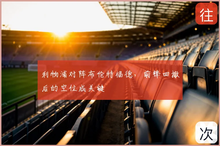 利物浦对阵布伦特福德，前锋回撤后的空位成关键
