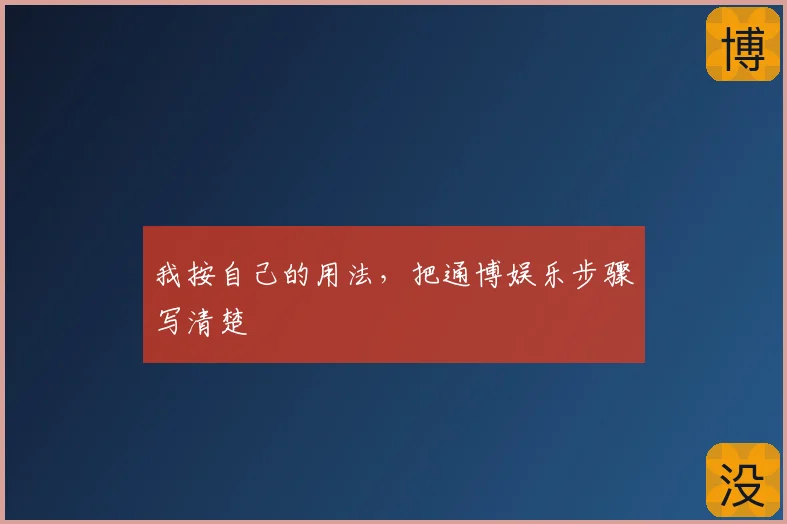 我按自己的用法，把通博娱乐步骤写清楚