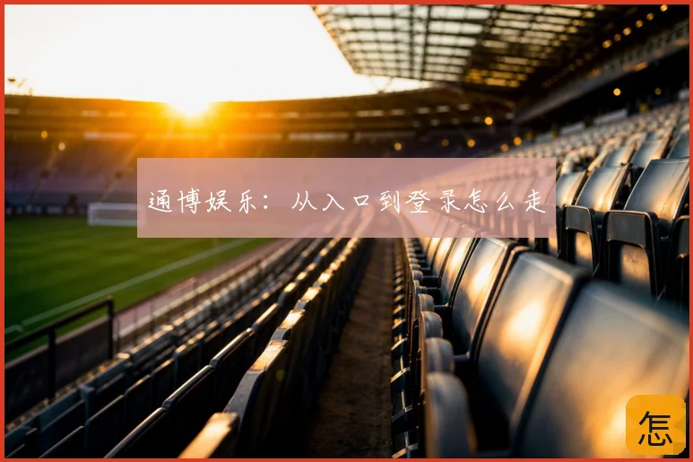 通博娱乐:从入口到登录怎么走